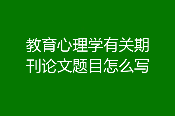 教育心理学有关期刊论文题目怎么写