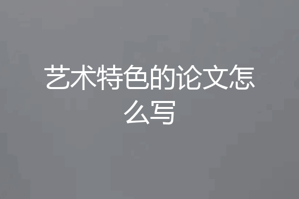艺术特色的论文怎么写
