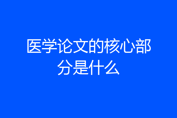 医学论文的核心部分是什么