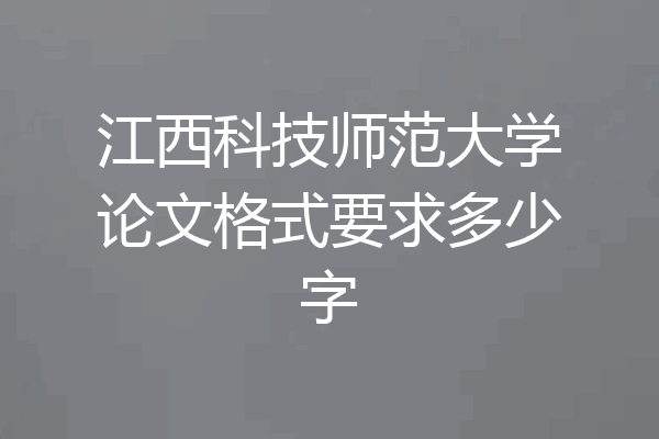 江西科技师范大学论文格式要求多少字