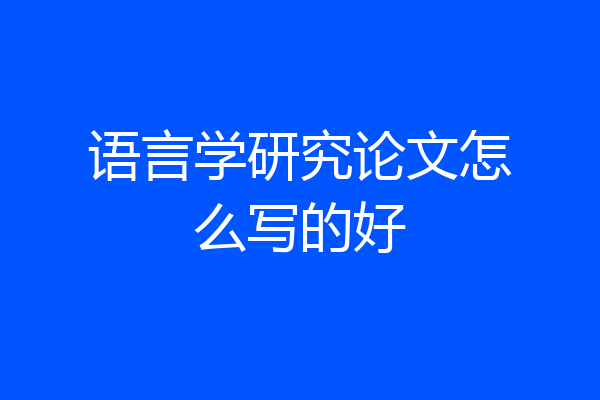 语言学研究论文怎么写的好