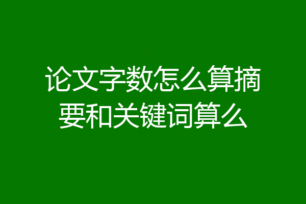 论文字数怎么算摘要和关键词算么