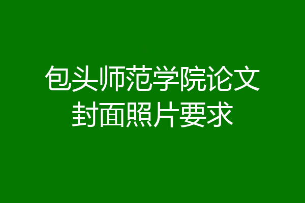 包头师范学院论文封面照片要求