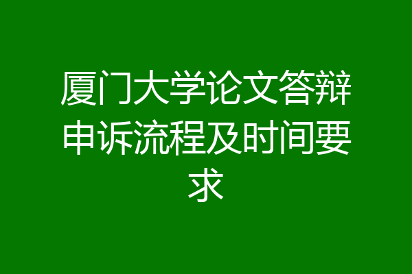 厦门大学论文答辩申诉流程及时间要求