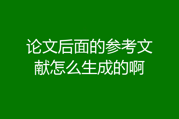 论文后面的参考文献怎么生成的啊