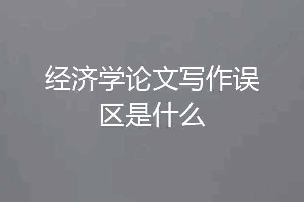 经济学论文写作误区是什么