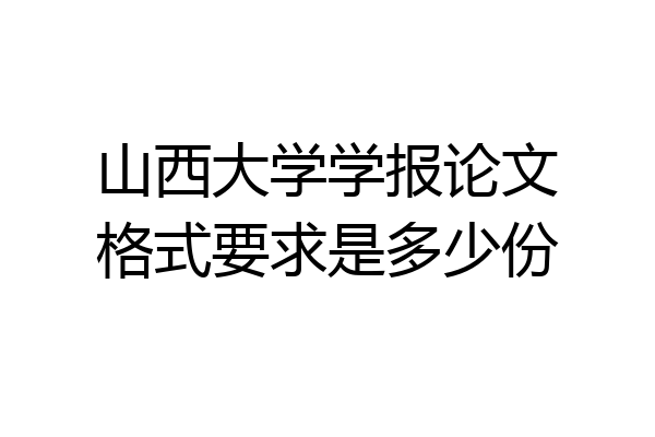 山西大学学报论文格式要求是多少份