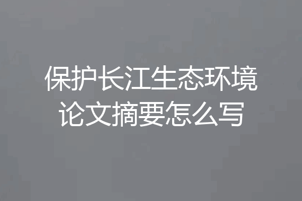 保护长江生态环境论文摘要怎么写