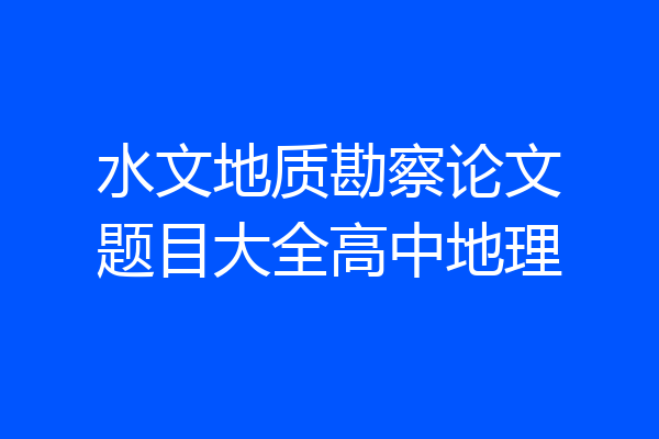 水文地质勘察论文题目大全高中地理