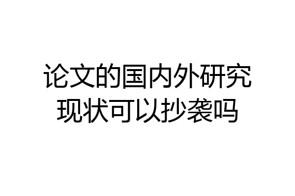 论文的国内外研究现状可以抄袭吗