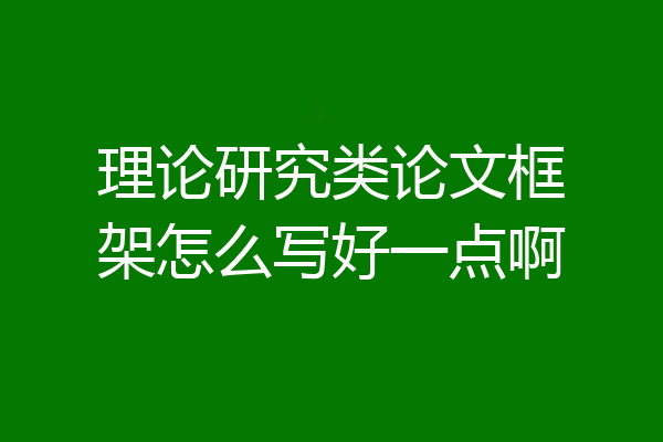 理论研究类论文框架怎么写好一点啊