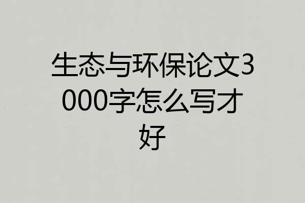 生态与环保论文3000字怎么写才好