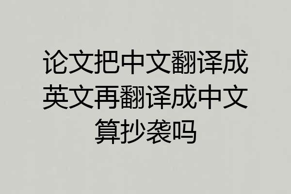论文把中文翻译成英文再翻译成中文算抄袭吗