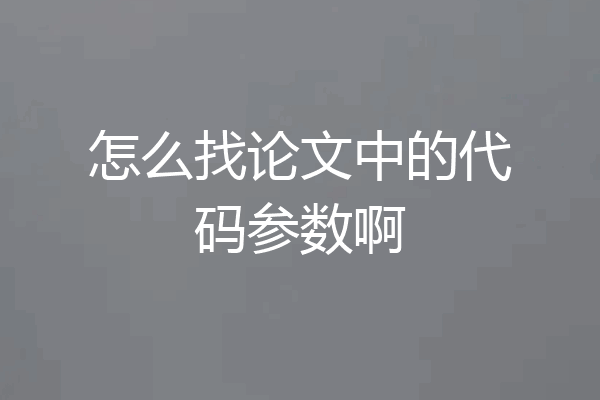 怎么找论文中的代码参数啊