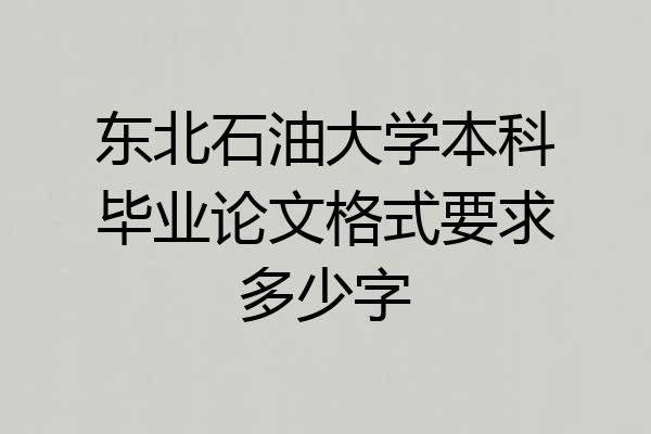 东北石油大学本科毕业论文格式要求多少字