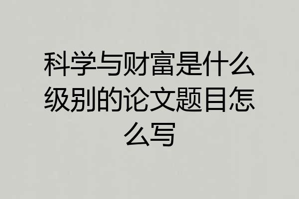 科学与财富是什么级别的论文题目怎么写