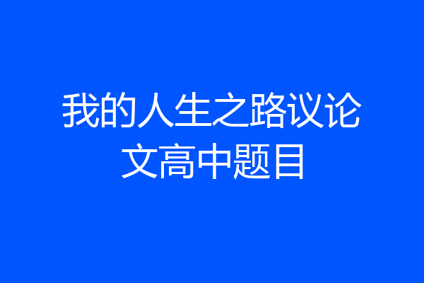 我的人生之路议论文高中题目