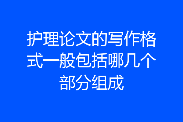 护理论文的写作格式一般包括哪几个部分组成