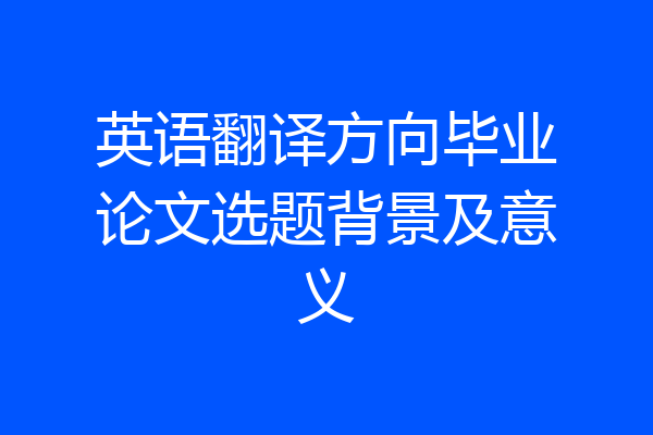 英语翻译方向毕业论文选题背景及意义