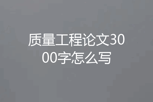 质量工程论文3000字怎么写
