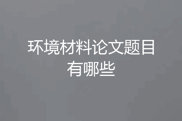环境材料论文题目有哪些