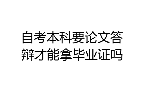 自考本科要论文答辩才能拿毕业证吗