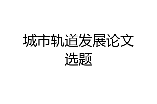 城市轨道发展论文选题
