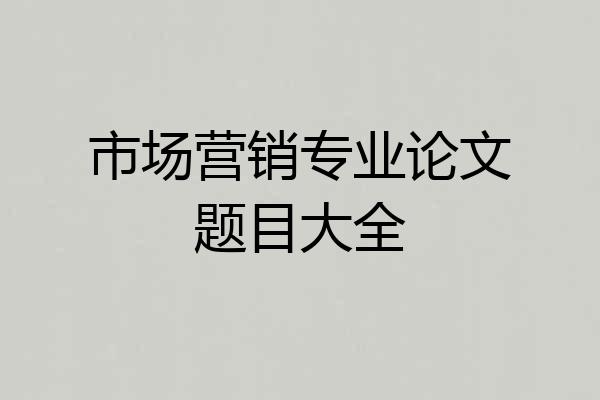 市场营销专业论文题目大全