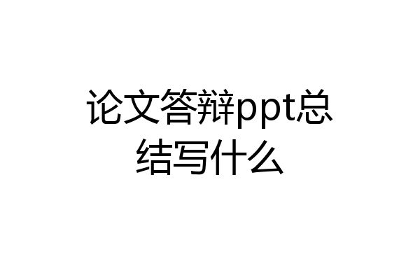 论文答辩ppt总结写什么