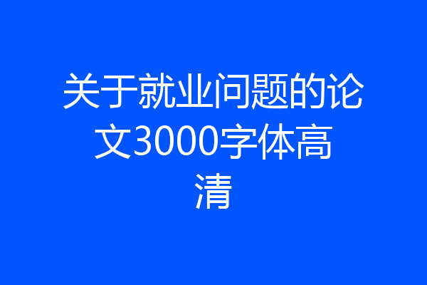 关于就业问题的论文3000字体高清