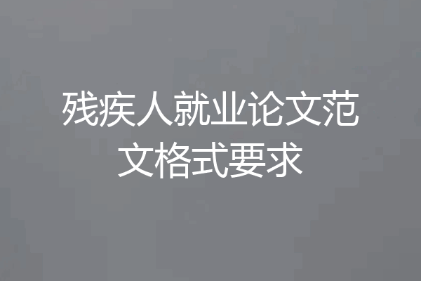 残疾人就业论文范文格式要求