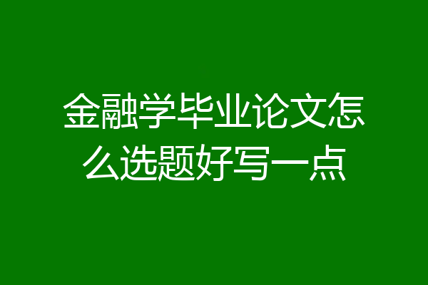 金融学毕业论文怎么选题好写一点