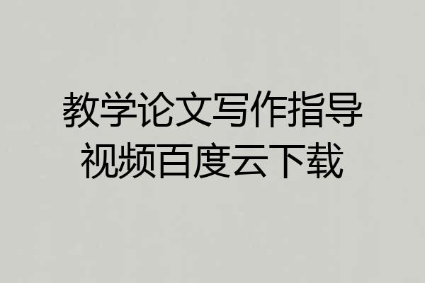 教学论文写作指导视频百度云下载
