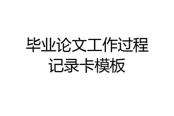 毕业论文工作过程记录卡模板