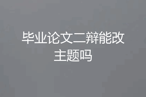 毕业论文二辩能改主题吗