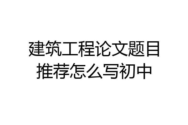 建筑工程论文题目推荐怎么写初中