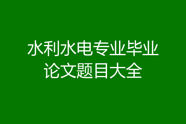水利水电专业毕业论文题目大全