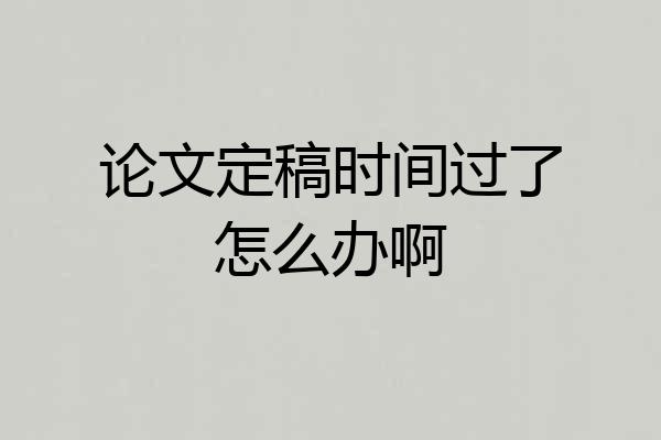 论文定稿时间过了怎么办啊