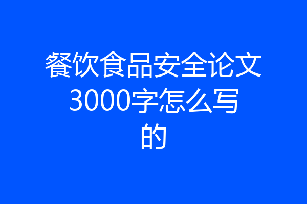 餐饮食品安全论文3000字怎么写的