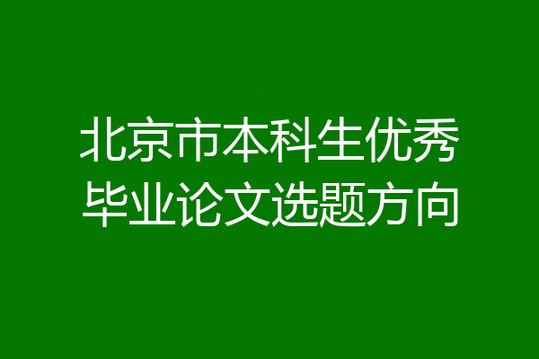 北京市本科生优秀毕业论文选题方向