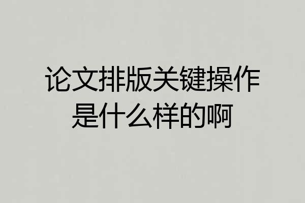 论文排版关键操作是什么样的啊