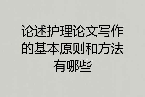 论述护理论文写作的基本原则和方法有哪些