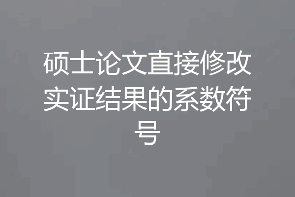 硕士论文直接修改实证结果的系数符号