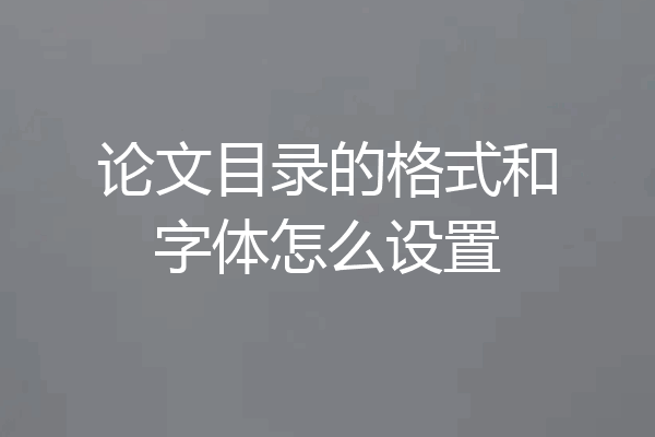 论文目录的格式和字体怎么设置