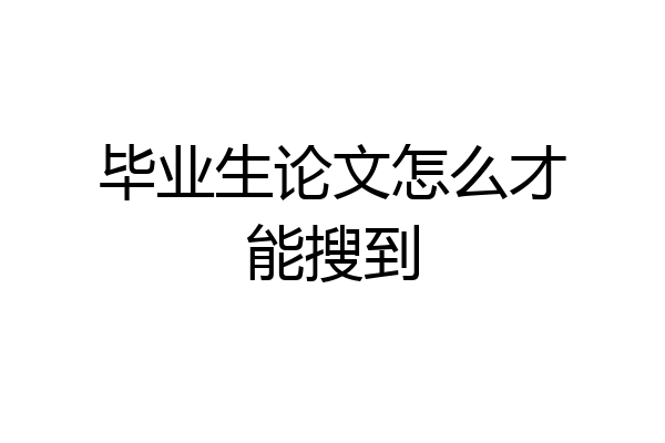 毕业生论文怎么才能搜到