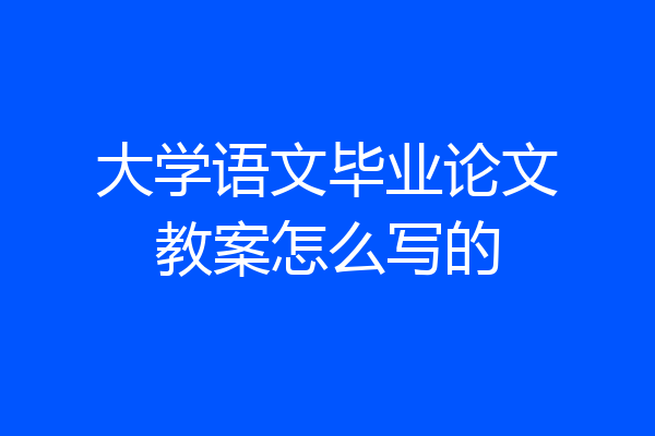大学语文毕业论文教案怎么写的