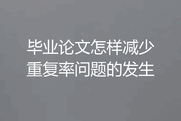 毕业论文怎样减少重复率问题的发生