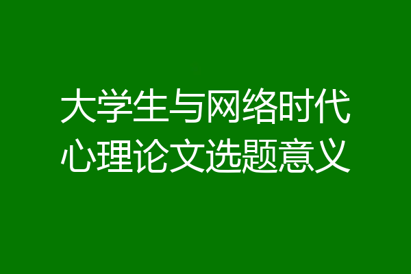大学生与网络时代心理论文选题意义
