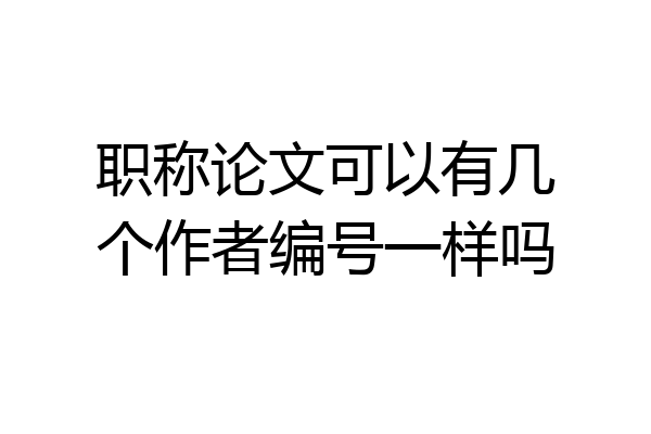 职称论文可以有几个作者编号一样吗