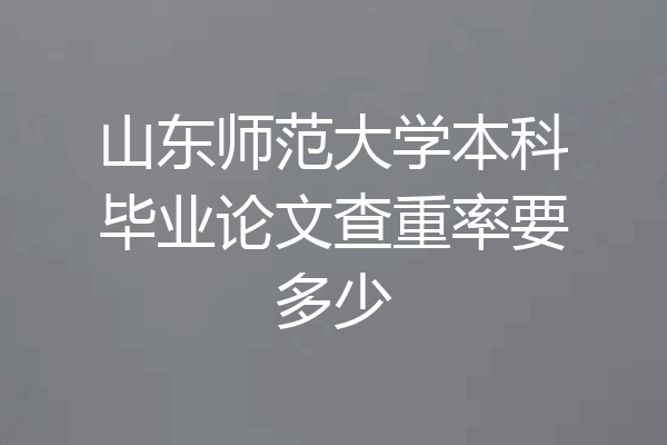 山东师范大学本科毕业论文查重率要多少
